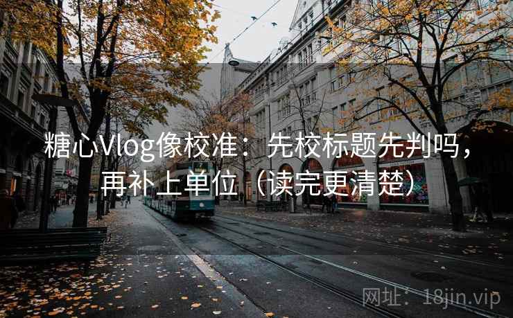 糖心Vlog像校准：先校标题先判吗，再补上单位（读完更清楚）