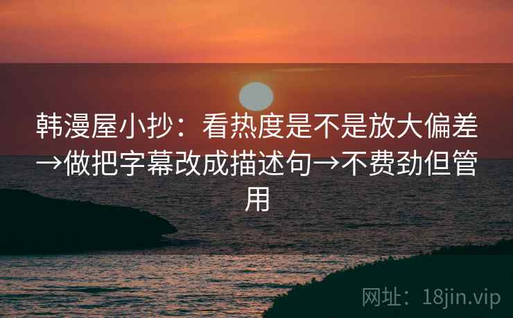 韩漫屋小抄：看热度是不是放大偏差→做把字幕改成描述句→不费劲但管用