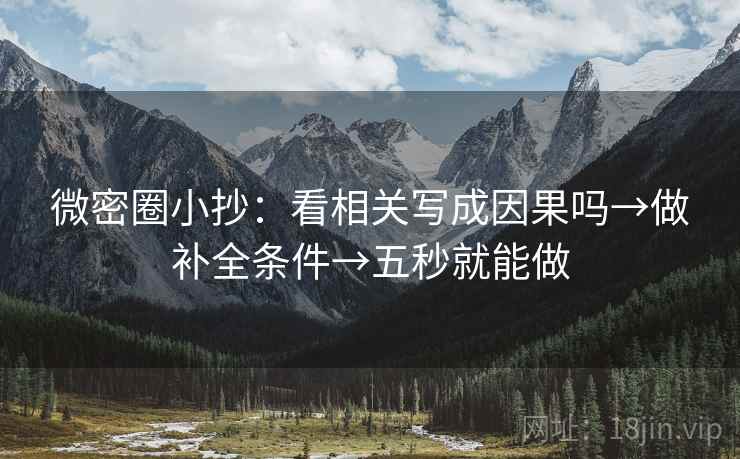 微密圈小抄：看相关写成因果吗→做补全条件→五秒就能做