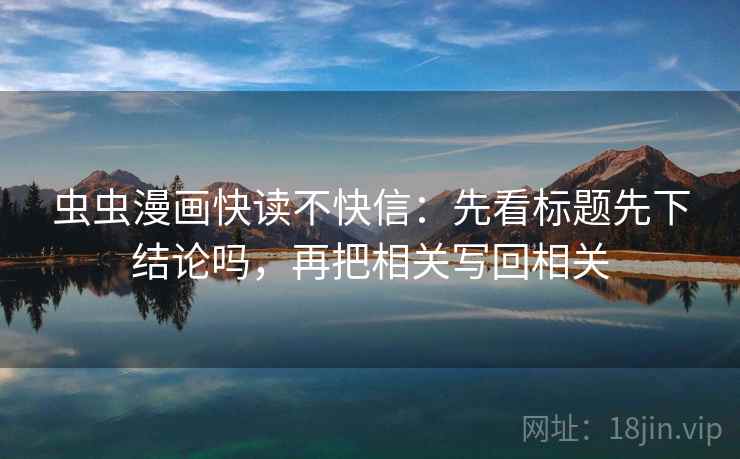 虫虫漫画快读不快信：先看标题先下结论吗，再把相关写回相关