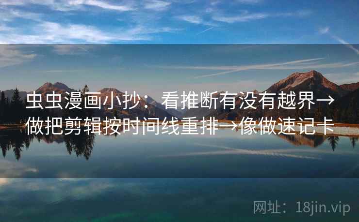 虫虫漫画小抄：看推断有没有越界→做把剪辑按时间线重排→像做速记卡