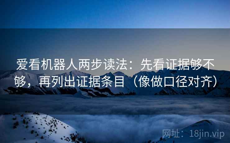 爱看机器人两步读法：先看证据够不够，再列出证据条目（像做口径对齐）