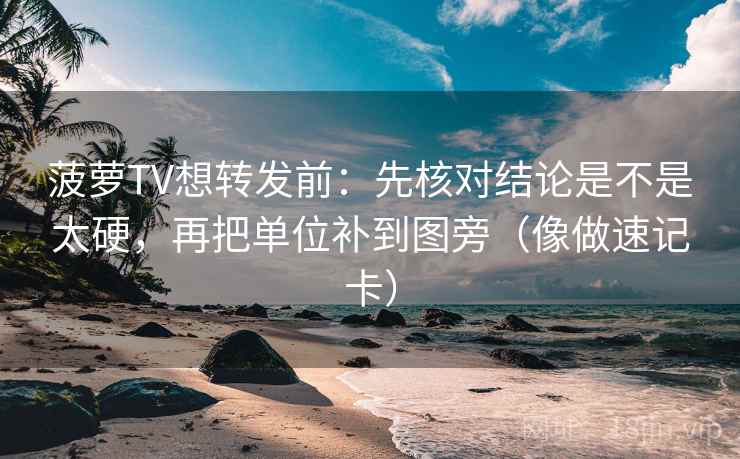 菠萝TV想转发前：先核对结论是不是太硬，再把单位补到图旁（像做速记卡）