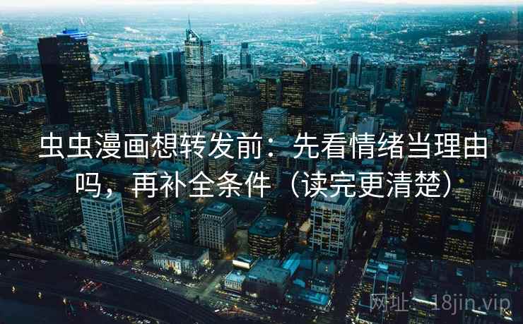 虫虫漫画想转发前：先看情绪当理由吗，再补全条件（读完更清楚）