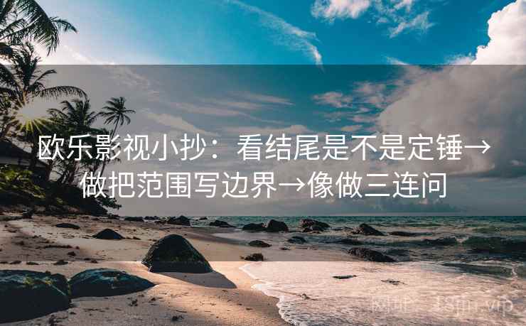 欧乐影视小抄：看结尾是不是定锤→做把范围写边界→像做三连问
