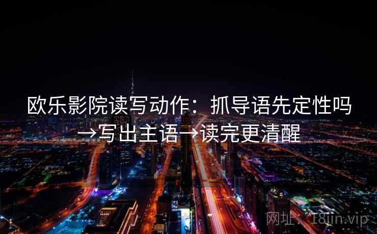 欧乐影院读写动作：抓导语先定性吗→写出主语→读完更清醒