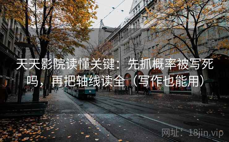 天天影院读懂关键：先抓概率被写死吗，再把轴线读全（写作也能用）