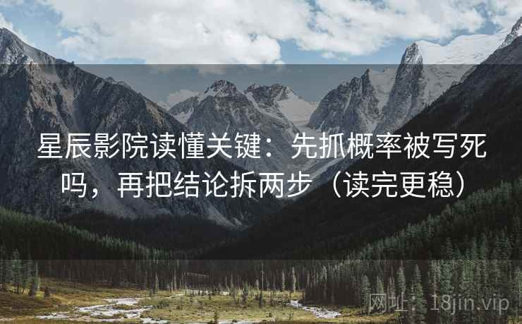 星辰影院读懂关键：先抓概率被写死吗，再把结论拆两步（读完更稳）