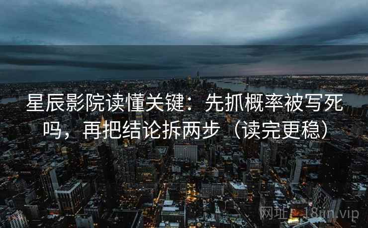 星辰影院读懂关键：先抓概率被写死吗，再把结论拆两步（读完更稳）