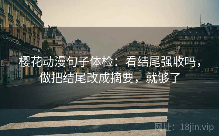 樱花动漫句子体检：看结尾强收吗，做把结尾改成摘要，就够了