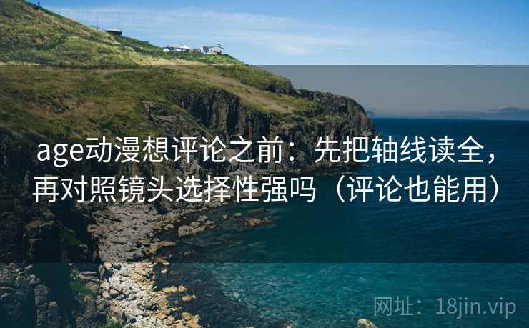 age动漫想评论之前：先把轴线读全，再对照镜头选择性强吗（评论也能用）