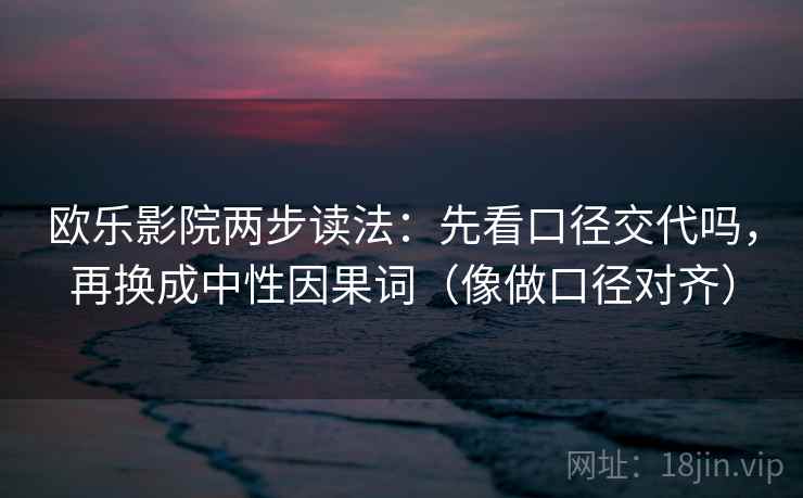 欧乐影院两步读法：先看口径交代吗，再换成中性因果词（像做口径对齐）