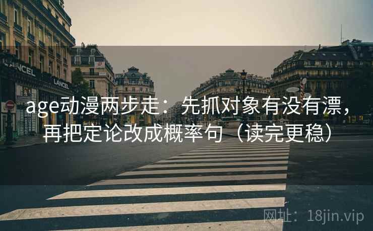 age动漫两步走：先抓对象有没有漂，再把定论改成概率句（读完更稳）