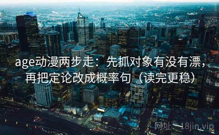 age动漫两步走：先抓对象有没有漂，再把定论改成概率句（读完更稳）